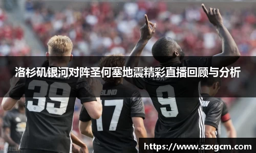 洛杉矶银河对阵圣何塞地震精彩直播回顾与分析