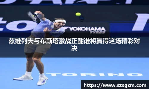 兹维列夫与布斯塔激战正酣谁将赢得这场精彩对决